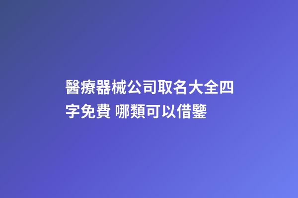 醫療器械公司取名大全四字免費 哪類可以借鑒-第1張-公司起名-玄機派